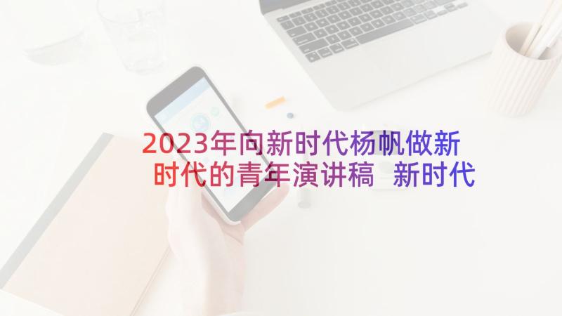 2023年向新时代杨帆做新时代的青年演讲稿 新时代青年演讲稿(优秀5篇)