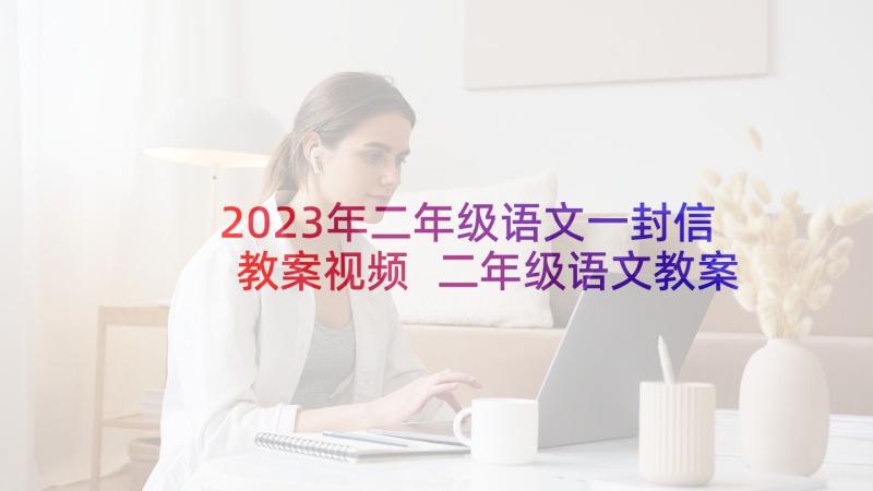 2023年二年级语文一封信教案视频 二年级语文教案(优秀10篇)