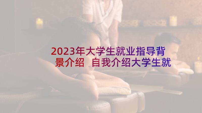 2023年大学生就业指导背景介绍 自我介绍大学生就业指导(汇总5篇)