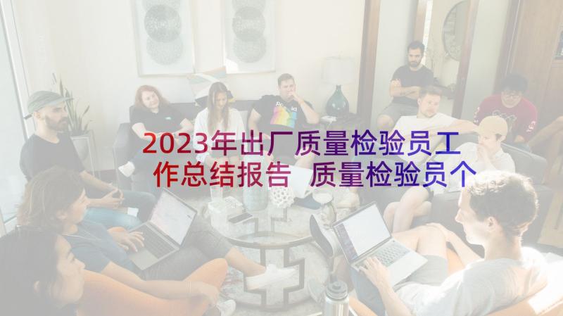 2023年出厂质量检验员工作总结报告 质量检验员个人工作总结(模板5篇)