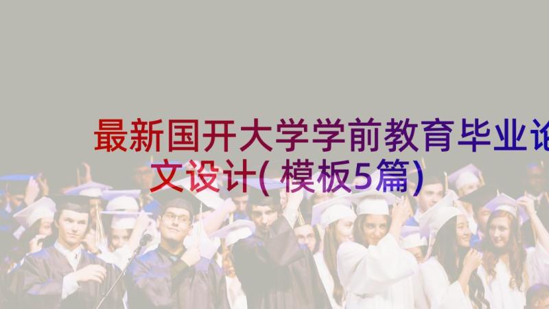 最新国开大学学前教育毕业论文设计(模板5篇)