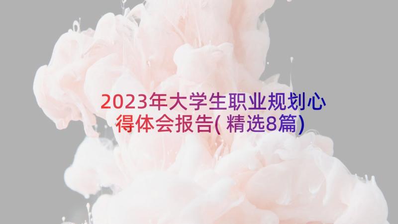 2023年大学生职业规划心得体会报告(精选8篇)