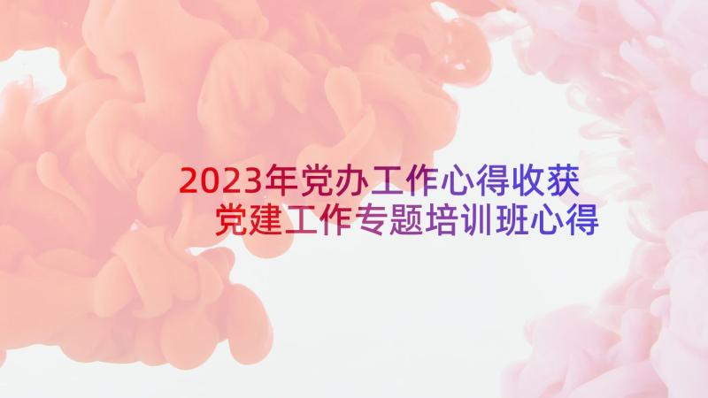 2023年党办工作心得收获 党建工作专题培训班心得体会(大全5篇)