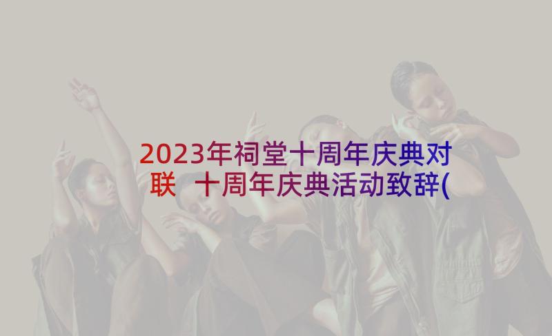 2023年祠堂十周年庆典对联 十周年庆典活动致辞(汇总7篇)