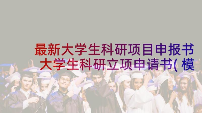 最新大学生科研项目申报书 大学生科研立项申请书(模板5篇)