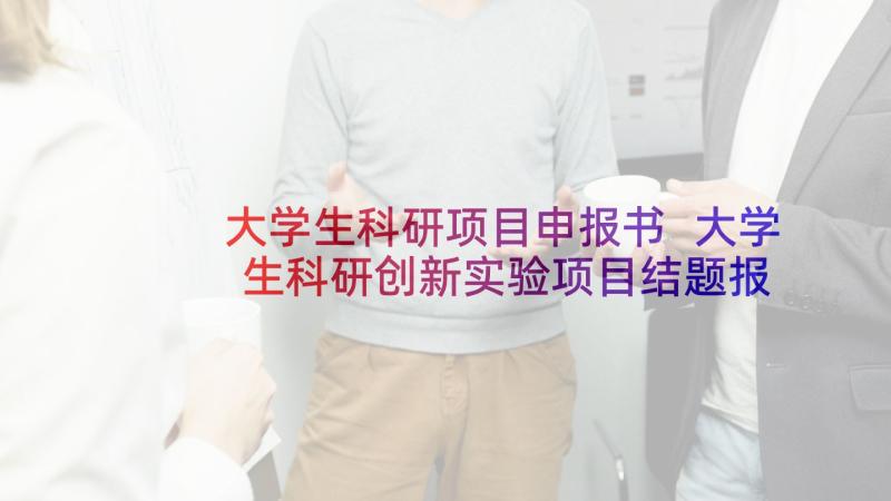 大学生科研项目申报书 大学生科研创新实验项目结题报告(优秀5篇)