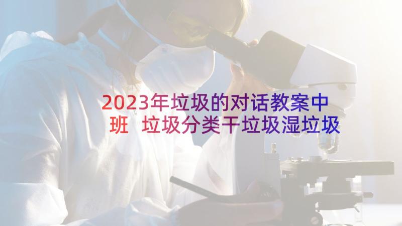 2023年垃圾的对话教案中班 垃圾分类干垃圾湿垃圾教案(通用5篇)