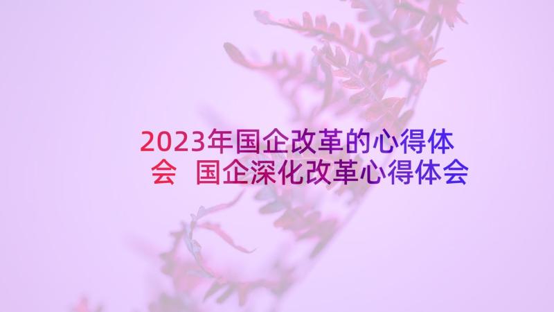 2023年国企改革的心得体会 国企深化改革心得体会(汇总5篇)