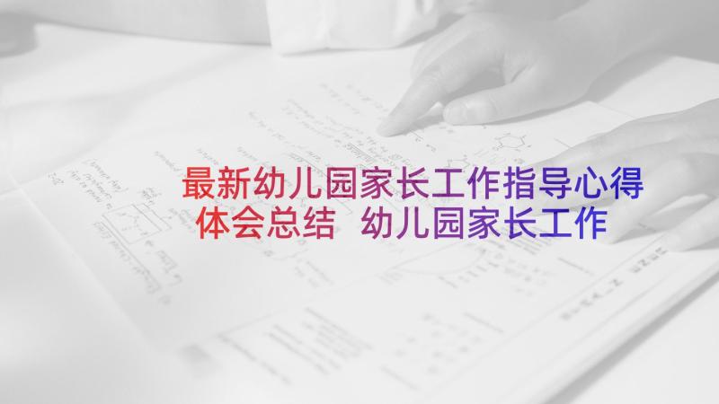 最新幼儿园家长工作指导心得体会总结 幼儿园家长工作培训心得体会(精选5篇)