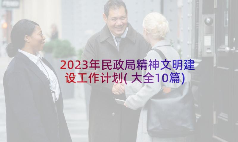 2023年民政局精神文明建设工作计划(大全10篇)