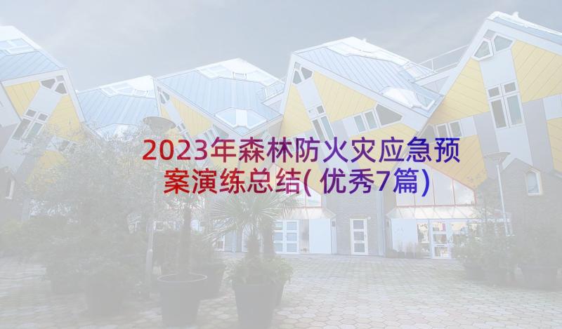 2023年森林防火灾应急预案演练总结(优秀7篇)