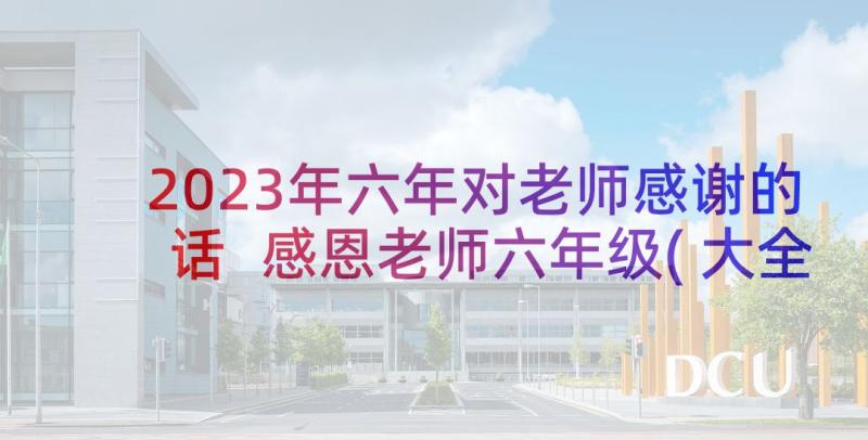 2023年六年对老师感谢的话 感恩老师六年级(大全6篇)