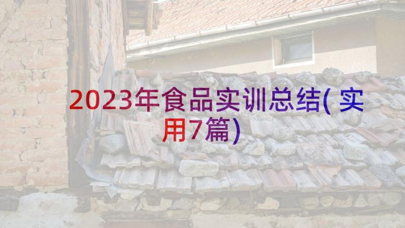 2023年食品实训总结(实用7篇)