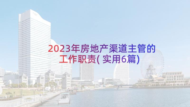 2023年房地产渠道主管的工作职责(实用6篇)