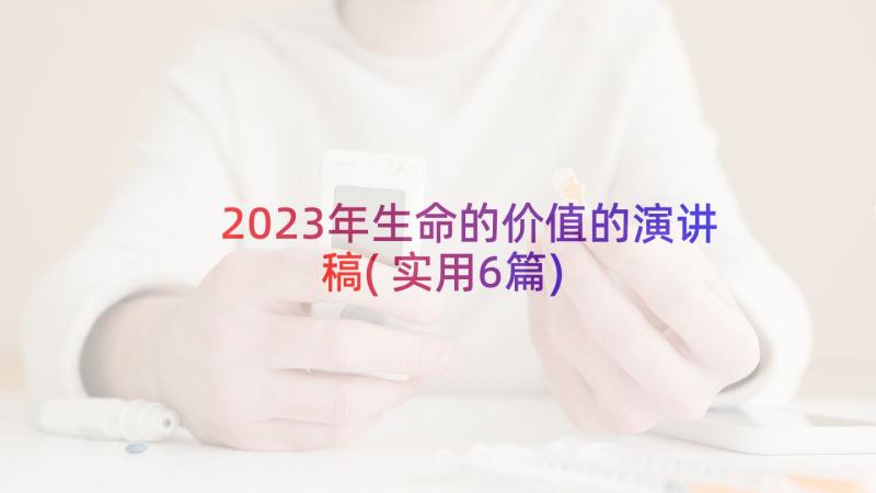 2023年生命的价值的演讲稿(实用6篇)