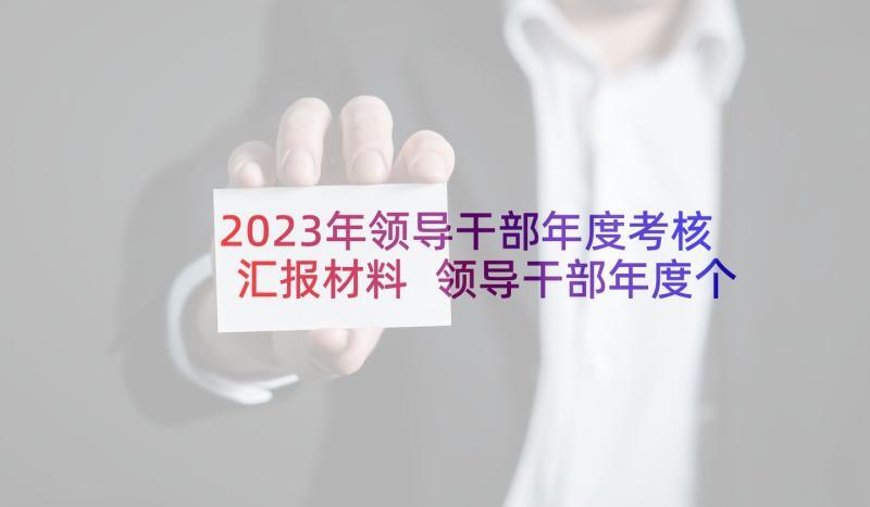 2023年领导干部年度考核汇报材料 领导干部年度个人述职报告(优质7篇)