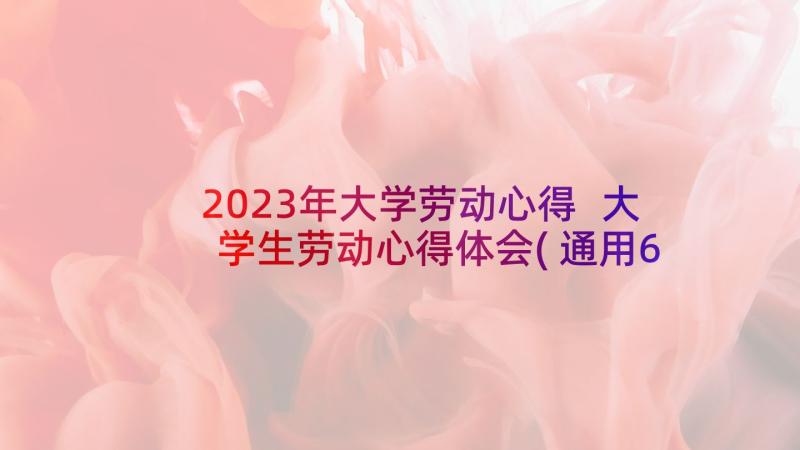 2023年大学劳动心得 大学生劳动心得体会(通用6篇)