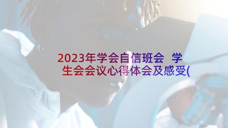 2023年学会自信班会 学生会会议心得体会及感受(模板5篇)