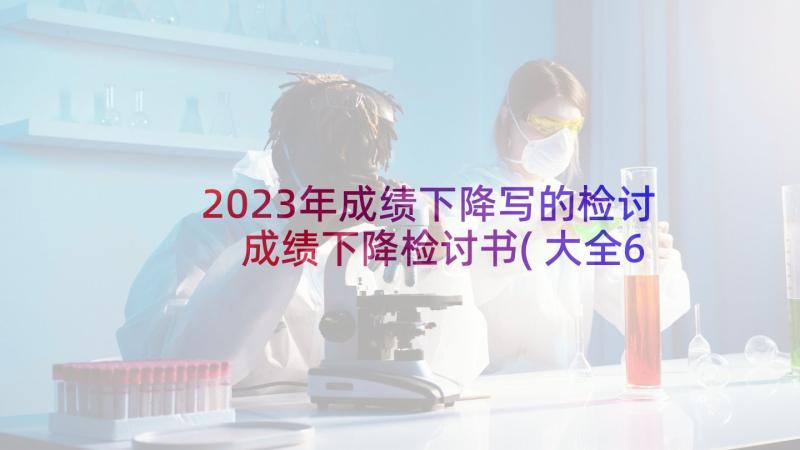 2023年成绩下降写的检讨 成绩下降检讨书(大全6篇)