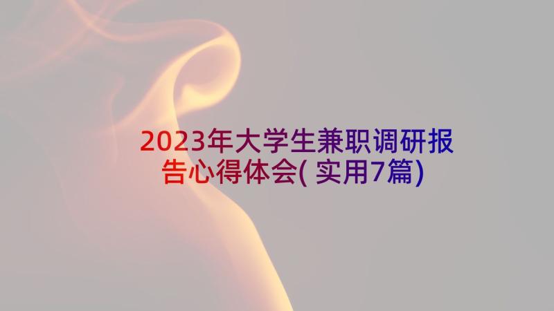 2023年大学生兼职调研报告心得体会(实用7篇)