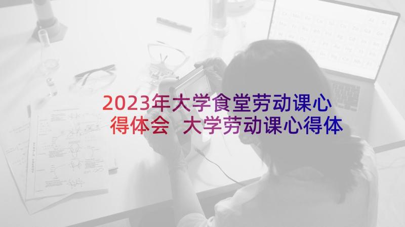 2023年大学食堂劳动课心得体会 大学劳动课心得体会(精选5篇)