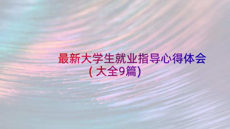 最新大学生就业指导心得体会(大全9篇)