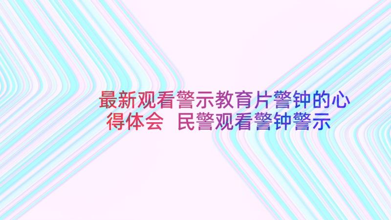 最新观看警示教育片警钟的心得体会 民警观看警钟警示教育片心得体会(模板9篇)