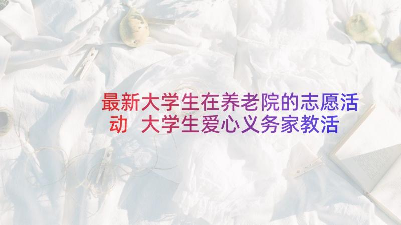 最新大学生在养老院的志愿活动 大学生爱心义务家教活动策划书(模板5篇)