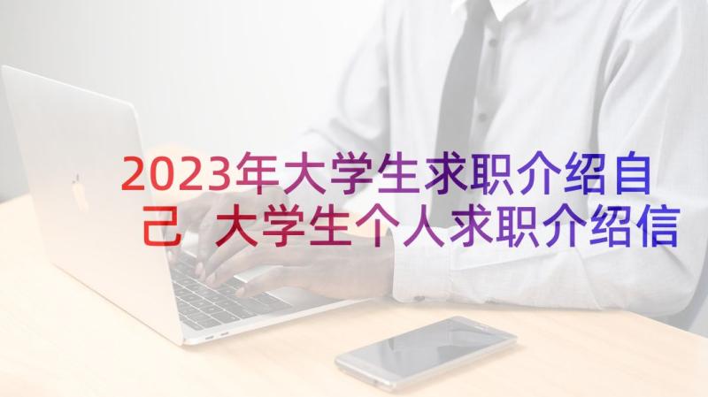 2023年大学生求职介绍自己 大学生个人求职介绍信(优质7篇)