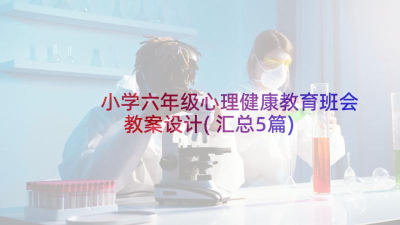 小学六年级心理健康教育班会教案设计(汇总5篇)