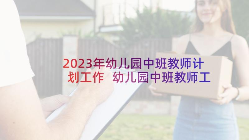 2023年幼儿园中班教师计划工作 幼儿园中班教师工作计划(精选5篇)