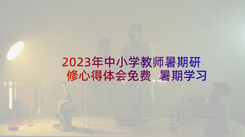 2023年中小学教师暑期研修心得体会免费 暑期学习心得体会小学教师(精选7篇)