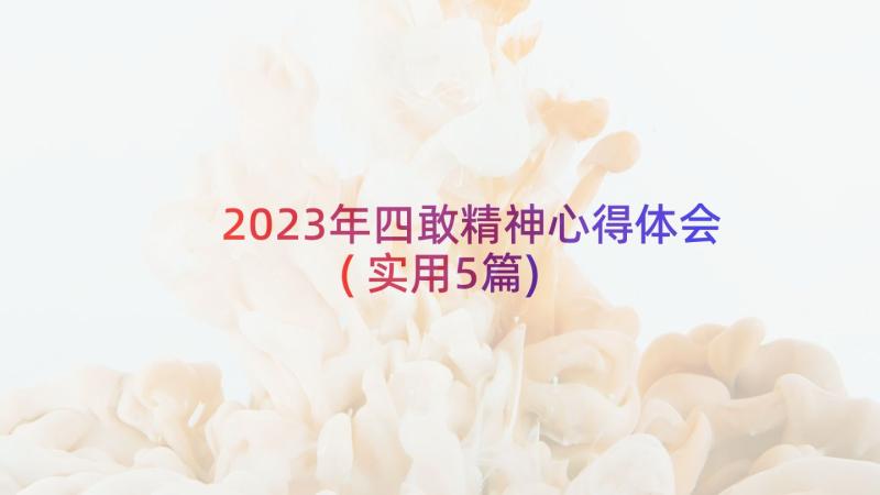 2023年四敢精神心得体会(实用5篇)