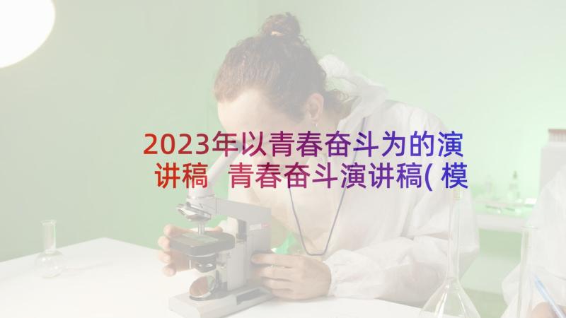 2023年以青春奋斗为的演讲稿 青春奋斗演讲稿(模板10篇)