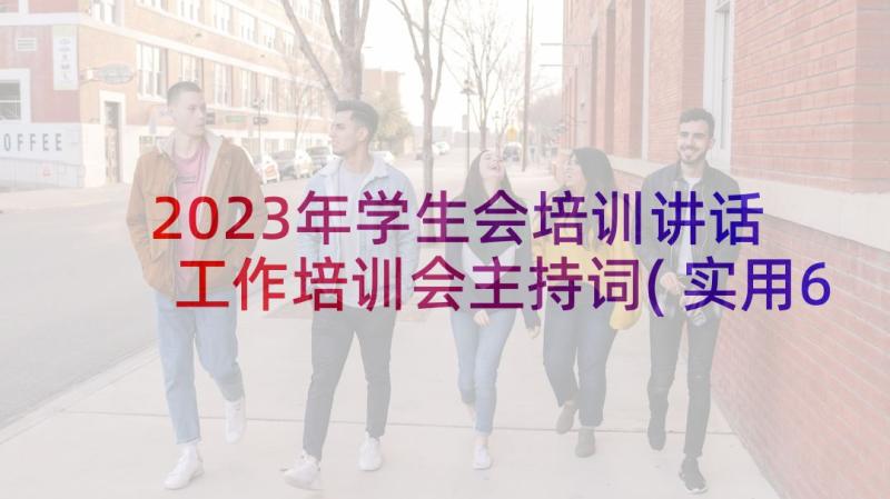 2023年学生会培训讲话 工作培训会主持词(实用6篇)