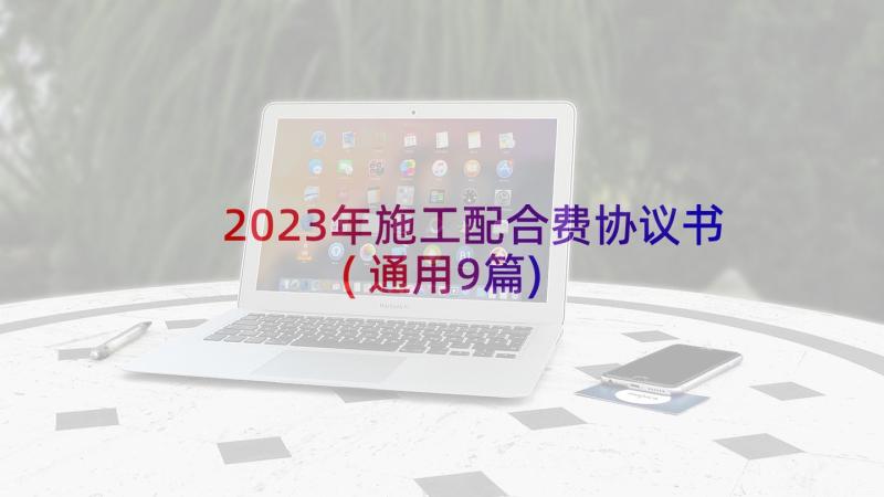 2023年施工配合费协议书(通用9篇)