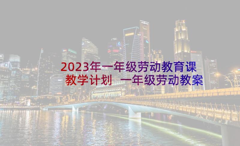 2023年一年级劳动教育课教学计划 一年级劳动教案(通用9篇)