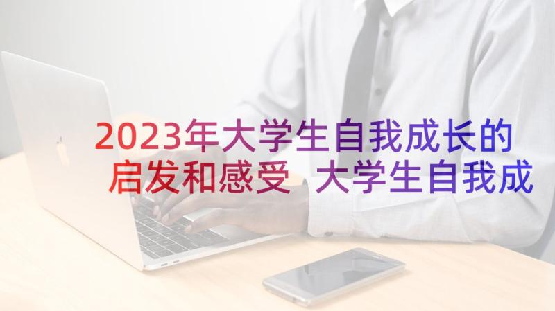 2023年大学生自我成长的启发和感受 大学生自我成长报告自我成长分析报告(通用6篇)