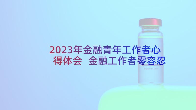 2023年金融青年工作者心得体会 金融工作者零容忍心得体会(模板5篇)