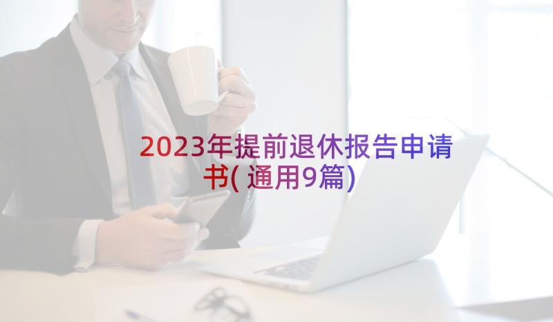 2023年提前退休报告申请书(通用9篇)