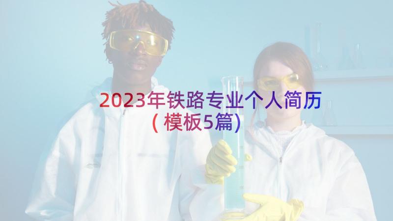 2023年铁路专业个人简历(模板5篇)