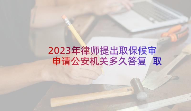 2023年律师提出取保候审申请公安机关多久答复 取保候审申请书律师版(大全5篇)