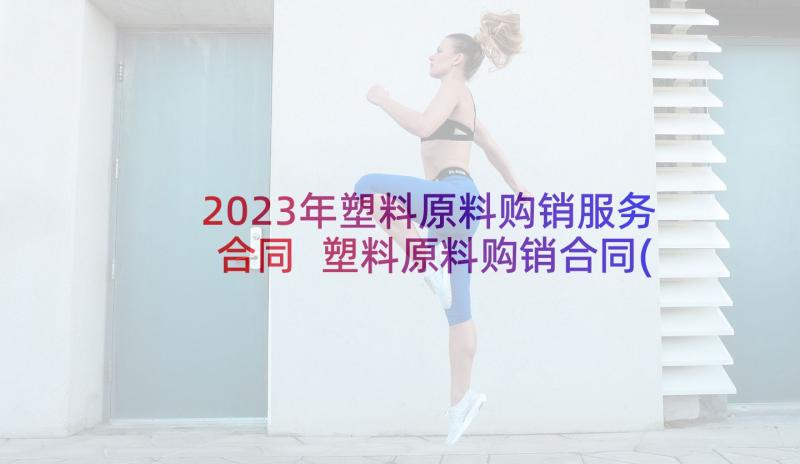 2023年塑料原料购销服务合同 塑料原料购销合同(大全5篇)