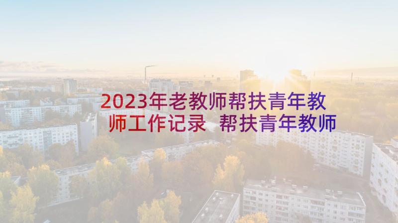 2023年老教师帮扶青年教师工作记录 帮扶青年教师工作计划(优质5篇)