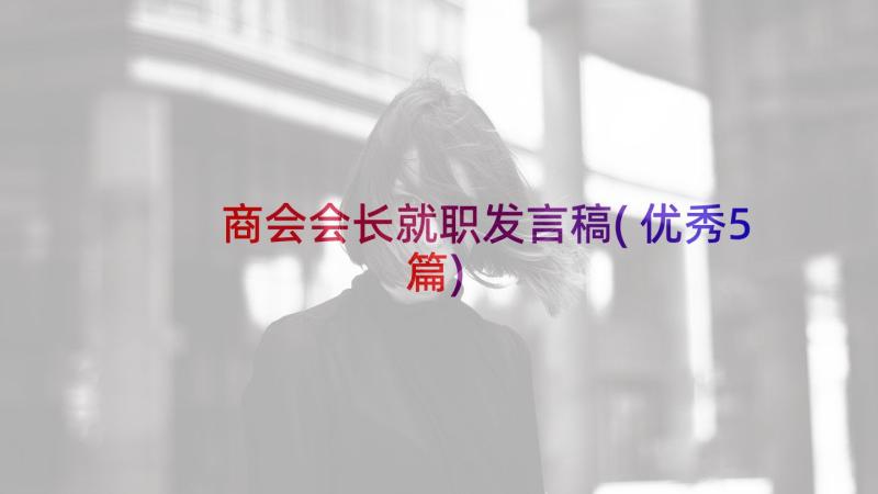 商会会长就职发言稿(优秀5篇)