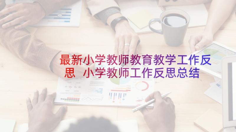 最新小学教师教育教学工作反思 小学教师工作反思总结(通用5篇)