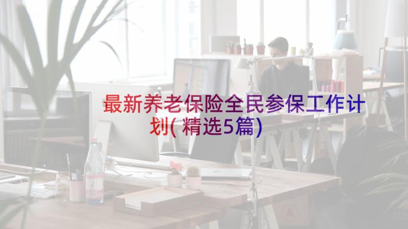 最新养老保险全民参保工作计划(精选5篇)