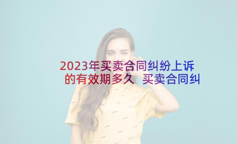 2023年买卖合同纠纷上诉的有效期多久 买卖合同纠纷起诉状(汇总5篇)