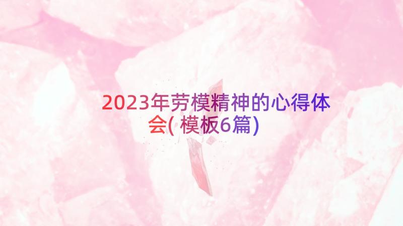 2023年劳模精神的心得体会(模板6篇)