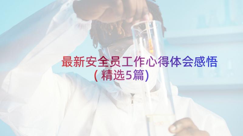 最新安全员工作心得体会感悟(精选5篇)